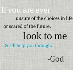 ... unsure of the choices in life or scared of the future look to me #God