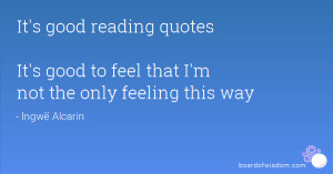 good reading quotes It's good to feel that I'm not the only feeling ...