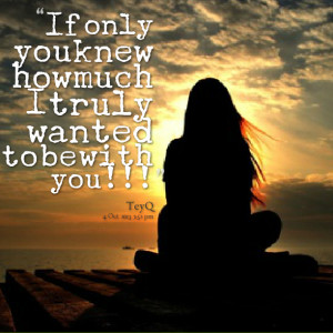 Quotes Picture: if only you knew how much i truly wanted to be with ...