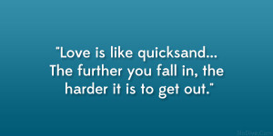 Love is like quicksand… The further you fall in, the harder it is to ...
