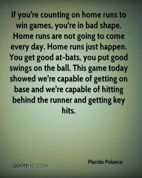 home runs to win games, you're in bad shape. Home runs are not going ...