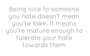 Being nice to someone you hate doesn't mean you're fake.