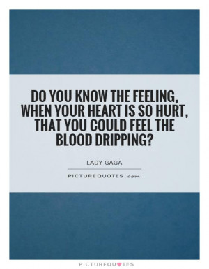 you know the feeling, when your heart is so hurt, that you could feel ...