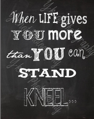 When life gives you more than you can stand.. Kneel - Pinterest Quotes