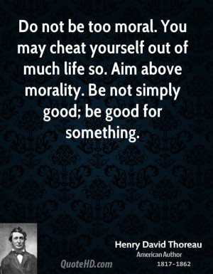 moral. You may cheat yourself out of much life so. Aim above morality ...