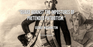 Guard against the impostures of pretended patriotism.”