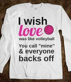 WISH LOVE WAS LIKE VOLLEYBALL, YOU CALL MINE AND EVERYONE BACKS OFF ...