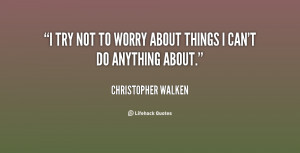 try not to worry about things I can't do anything about.”