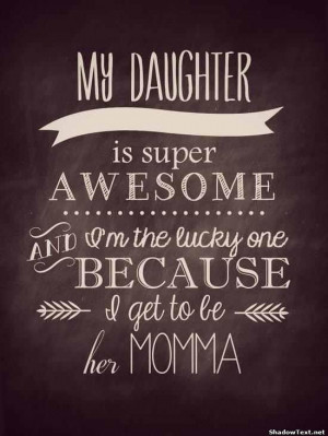 ... Is Super Awesome And I’m The Lucky One Because I Get To be Her Momma