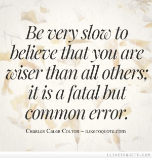 ... believe that you are wiser than all others; it is a fatal but common