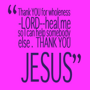 Quotes Picture: thank you for wholeness lordheal me so i can help ...