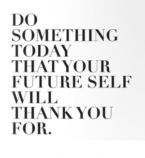 Do Something Today Your Future Self Will Thank You For