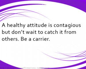 healthy attitude is contagious but don't wait to catch it from ...