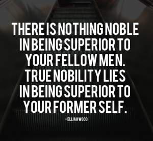 being superior to your fellow men true nobility lies in being superior ...