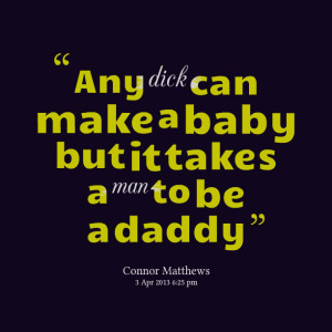 Any dick can make a baby but it takes a man to be a daddy Connor ...