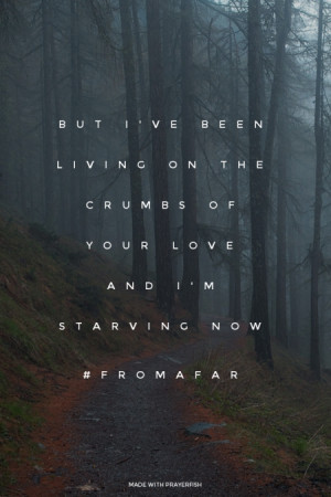 But I've been living on the crumbs of your love And I'm starving now # ...