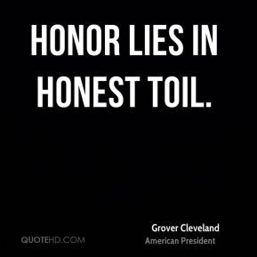 Grover Cleveland - Honor lies in honest toil.