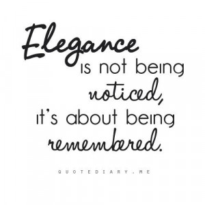 Elegance is not about being noticed, it's about being remembered---I ...