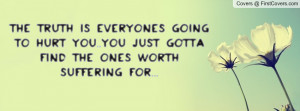 the truth is everyones going to hurt you..you just gotta find the ones ...