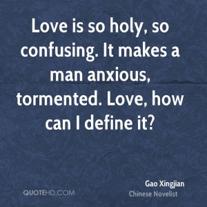 Love is so holy, so confusing. It makes a man anxious, tormented. Love ...