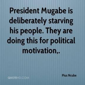 President Mugabe is deliberately starving his people. They are doing ...