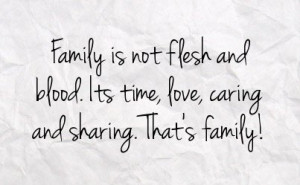Family is not flesh and blood. It’s time love, caring, and sharing ...