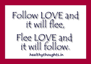 Follow love and it will flee-Flee love and it will follow-love-quotes