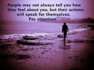 ... about you, but their actions will speak for themselves. Pay attention