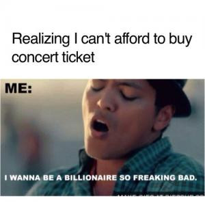Realizing I can't afford to buy concert ticketMe: I wanna be a ...