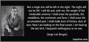 ... the last bird. I bequeath nothingness to no one. - Jorge Luis Borges