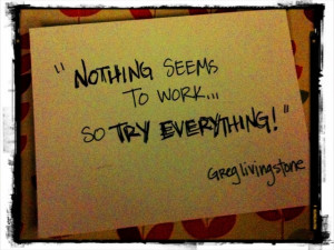Nothing seems to work...so try everything. (Greg Livingstone)
