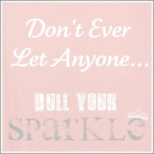 Don't ever let anyone dull your sparkle.