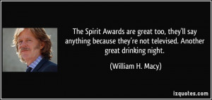 The Spirit Awards are great too, they'll say anything because they're ...