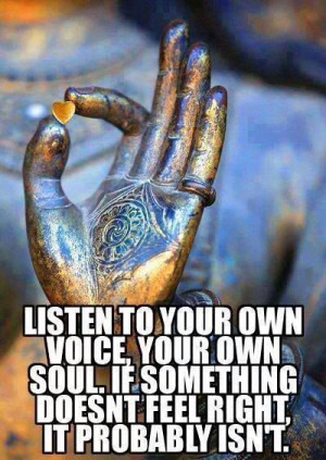 listen to your own voice your own soul if something doesn t feel right ...