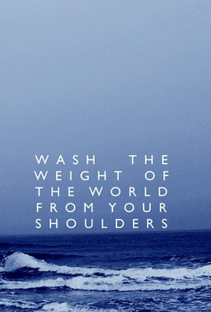... WASH THE WEIGHT OF THE WORLD FROM YOUR SHOULDERS. ” ~ Author Unknown