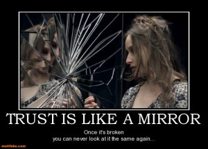 TRUST IS LIKE A MIRROR Once it's broken you can never look at it the ...