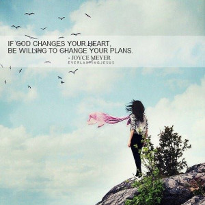 ... God changes your heart, be willing to change your plans.