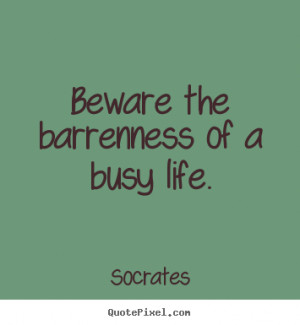 Quotes about life - Beware the barrenness of a busy life.