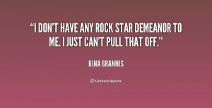 don't have any rock star demeanor to me. I just can't pull that off ...