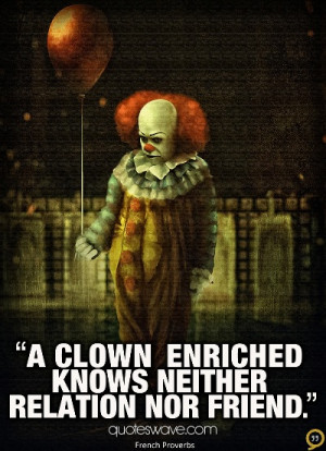 clown enriched knows neither relation nor friend.