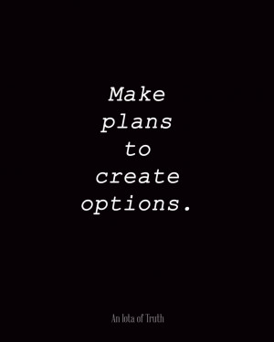 Make plans to create options.