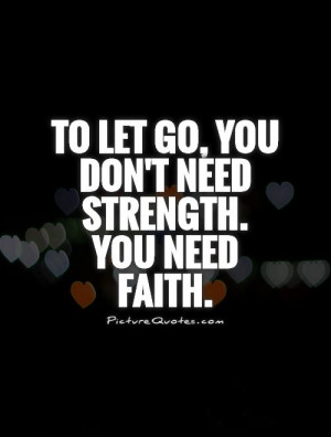 To let go, you don't need strength. You need faith. Picture Quote #1