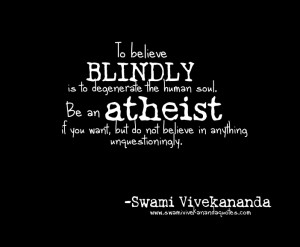 To believe blindly is to degenerate the human soul. Be an atheist if ...