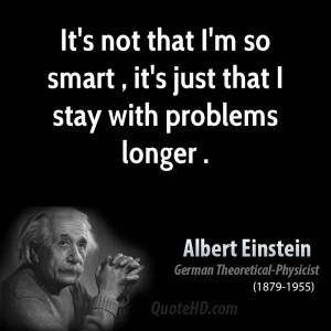 It's not that I'm so smart , it's just that I stay with problems ...