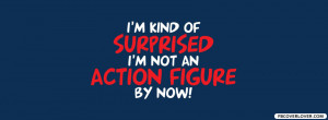 Kind Of Surprised I’m Not An Action Figure - Action Quote
