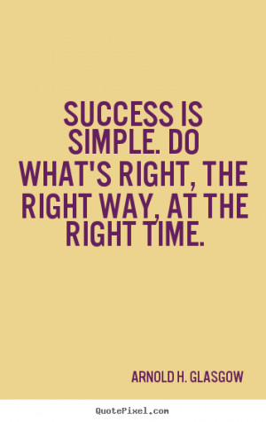 ... Success is simple. do what's right, the right way, at the right time