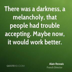 Alain Resnais - There was a darkness, a melancholy, that people had ...