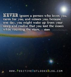 Never ignore a person who loves you, cares for and misses you because ...