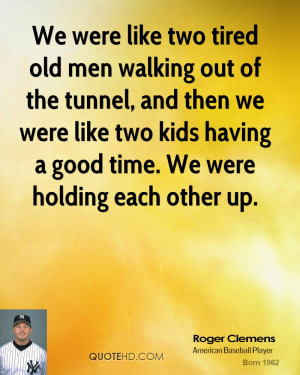 We were like two tired old men walking out of the tunnel, and then we ...