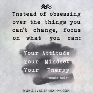 ... , focus on things you can: Your Attitude...Your Mindset...Your Energy